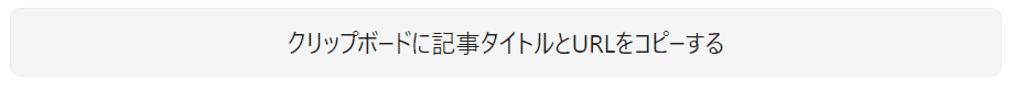 記事タイトルとURLをクリップボードにコピーするボタン(クリックでテキストを一時的に変更)のみの状態